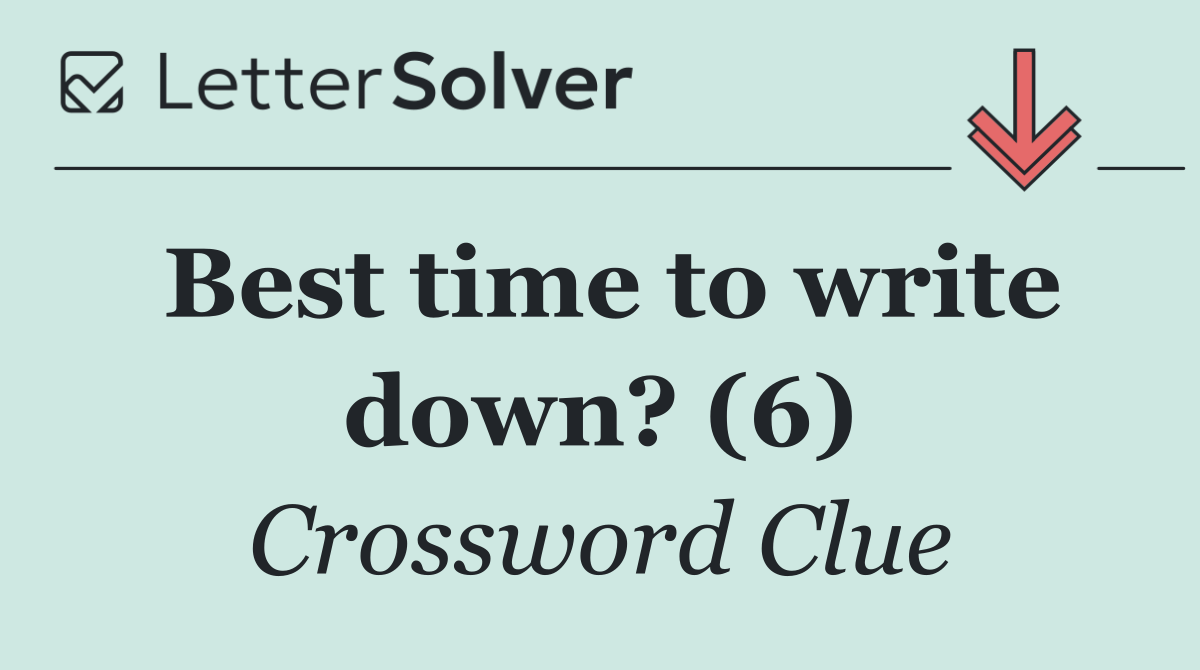 Best time to write down? (6)