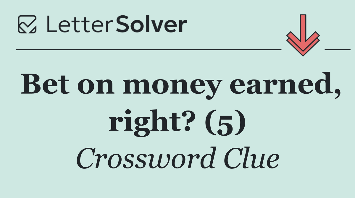 Bet on money earned, right? (5)