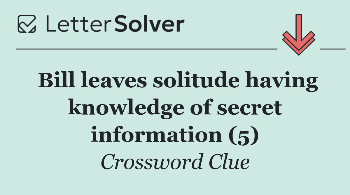 Bill leaves solitude having knowledge of secret information (5)