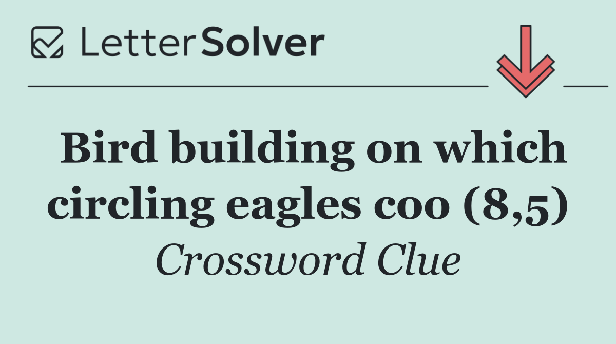 Bird building on which circling eagles coo (8,5)