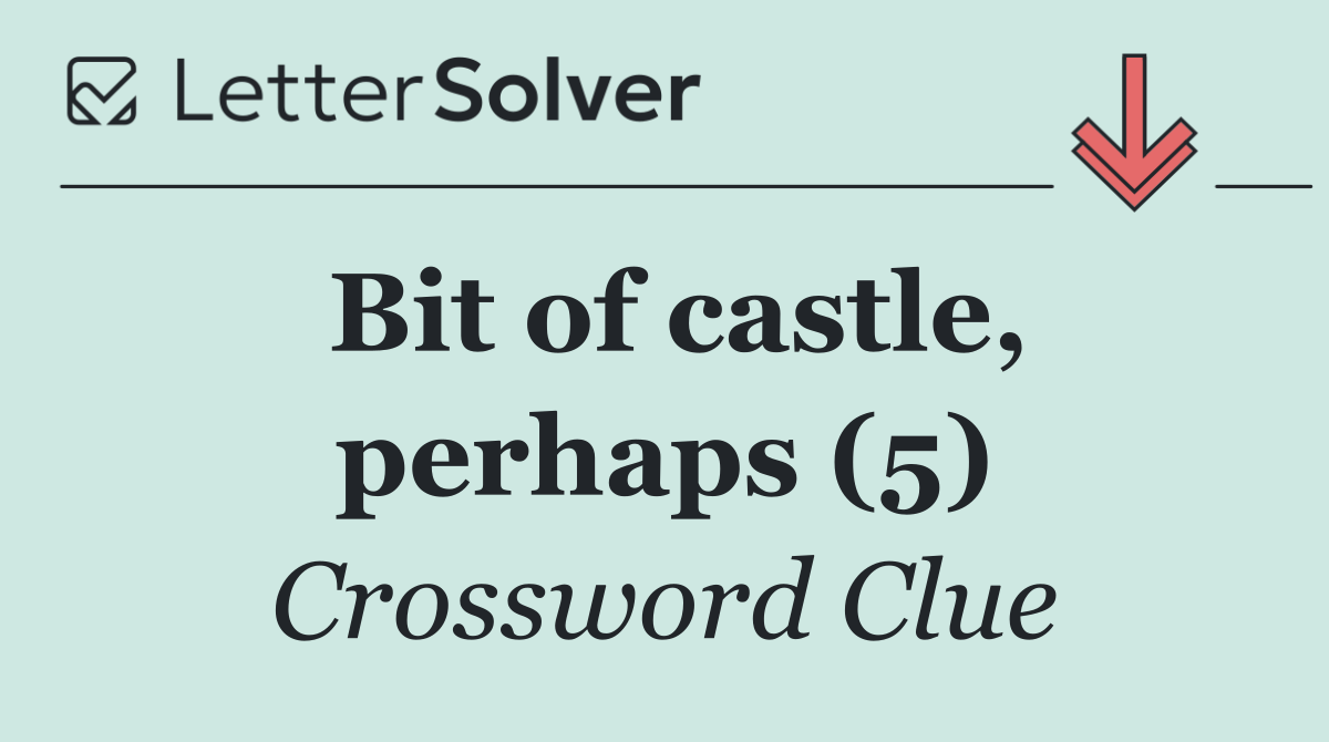 Bit of castle, perhaps (5)
