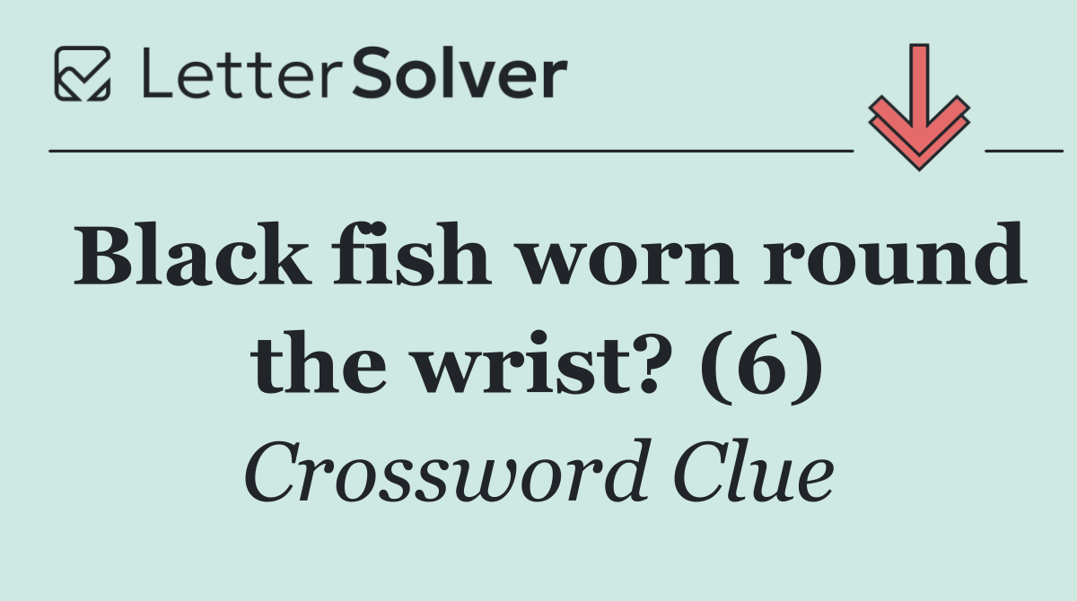 Black fish worn round the wrist? (6)