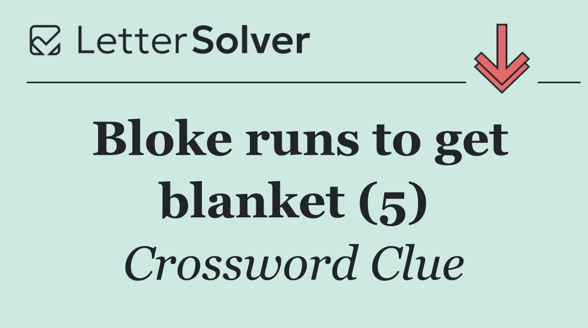 Bloke runs to get blanket (5)