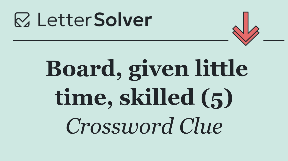 Board, given little time, skilled (5)