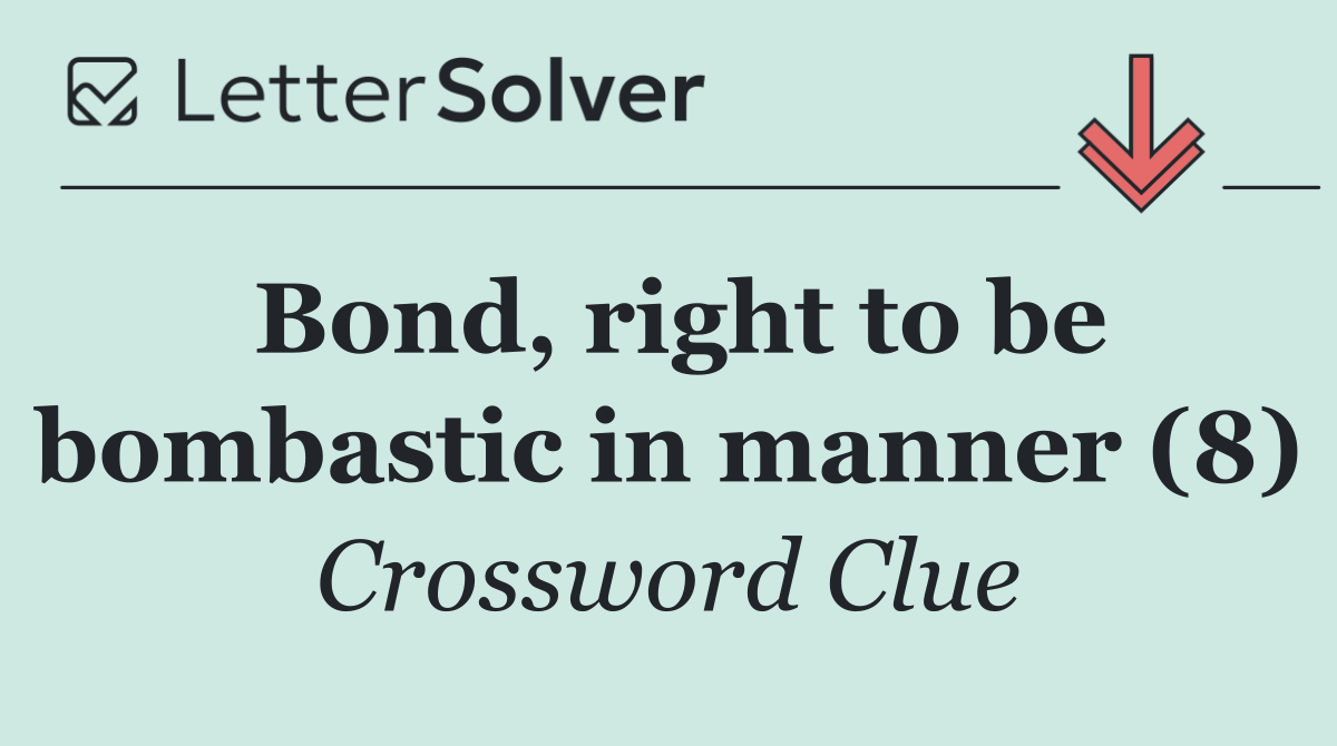 Bond, right to be bombastic in manner (8)