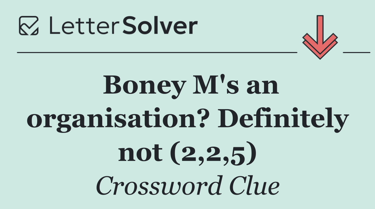 Boney M's an organisation? Definitely not (2,2,5)