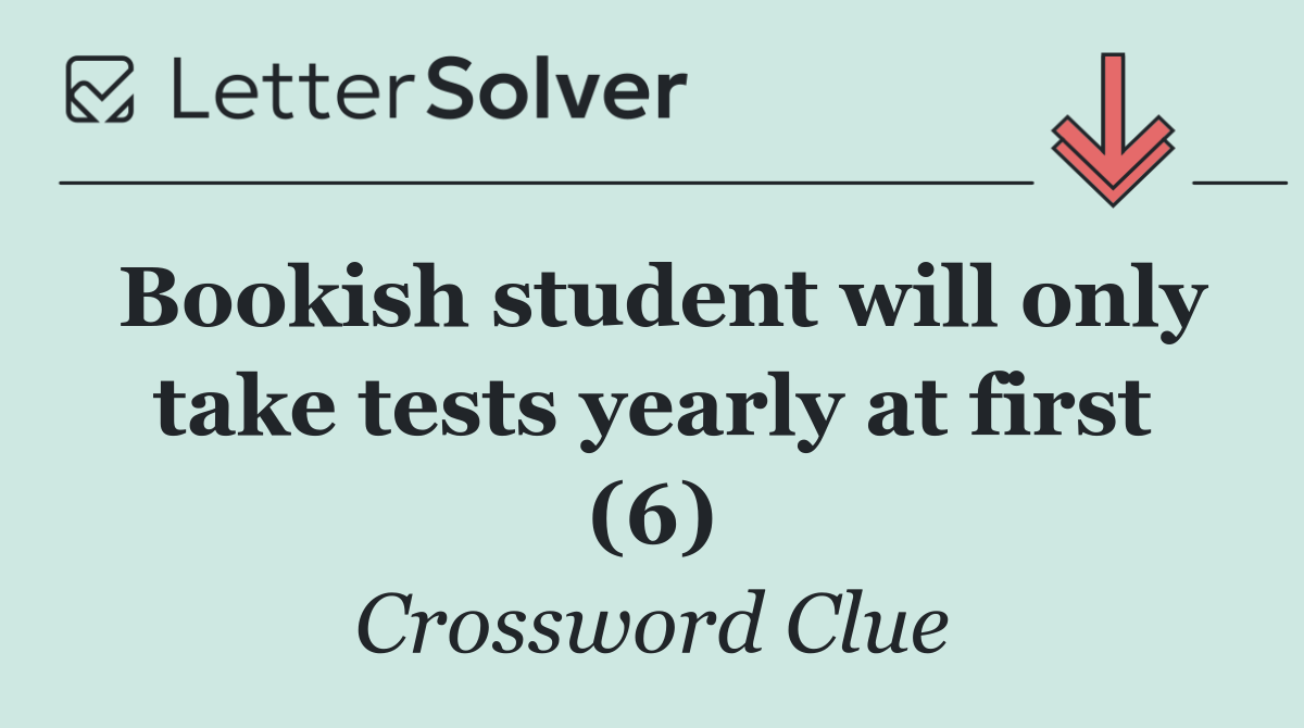 Bookish student will only take tests yearly at first (6)