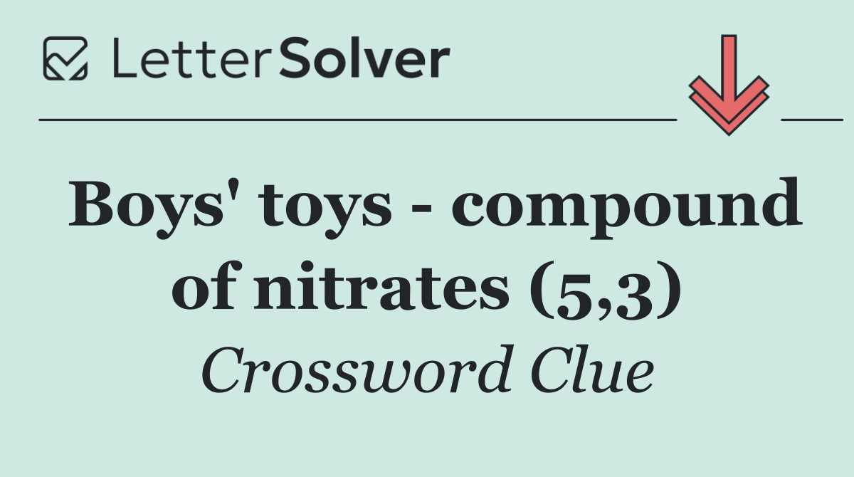Boys' toys   compound of nitrates (5,3)
