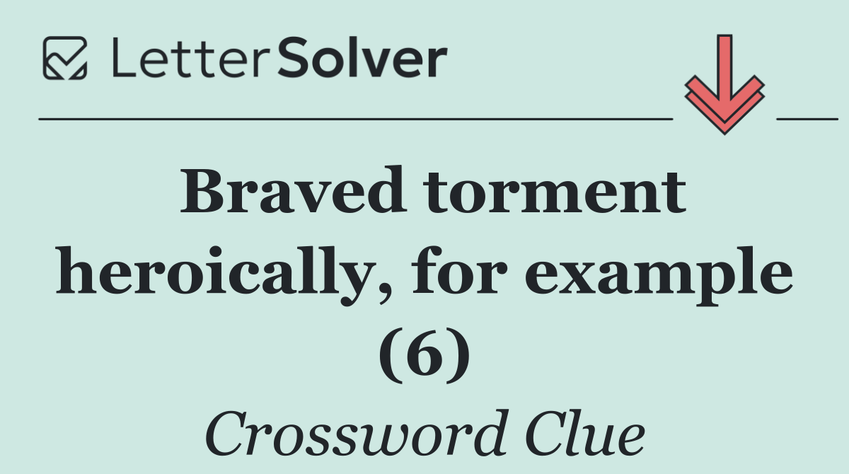 Braved torment heroically, for example (6)