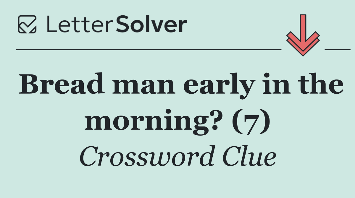 Bread man early in the morning? (7)