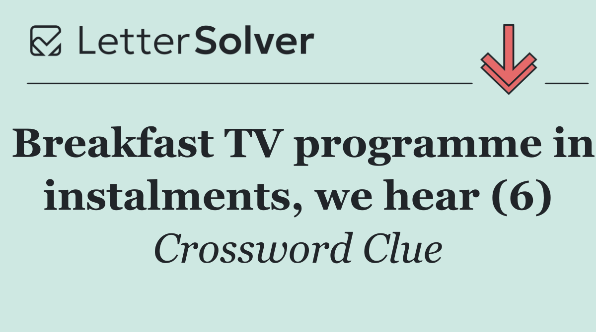 Breakfast TV programme in instalments, we hear (6)