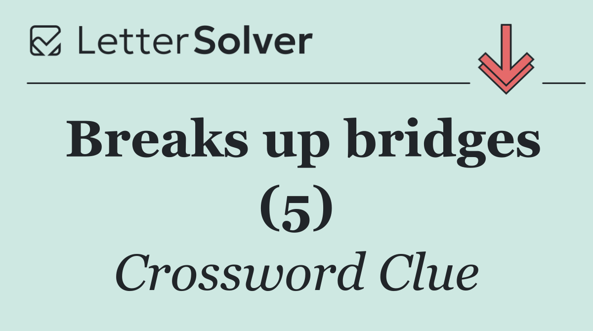 Breaks up bridges (5)