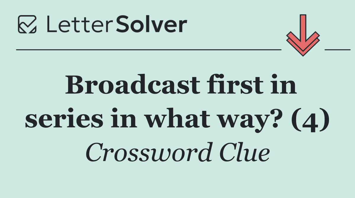 Broadcast first in series in what way? (4)