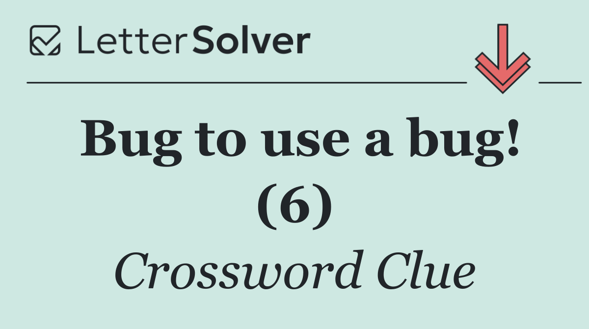 Bug to use a bug! (6)
