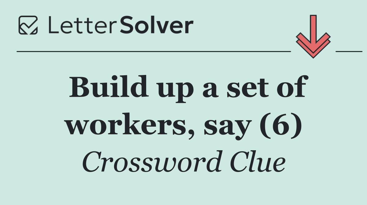 Build up a set of workers, say (6)