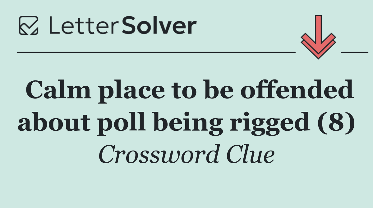Calm place to be offended about poll being rigged (8)
