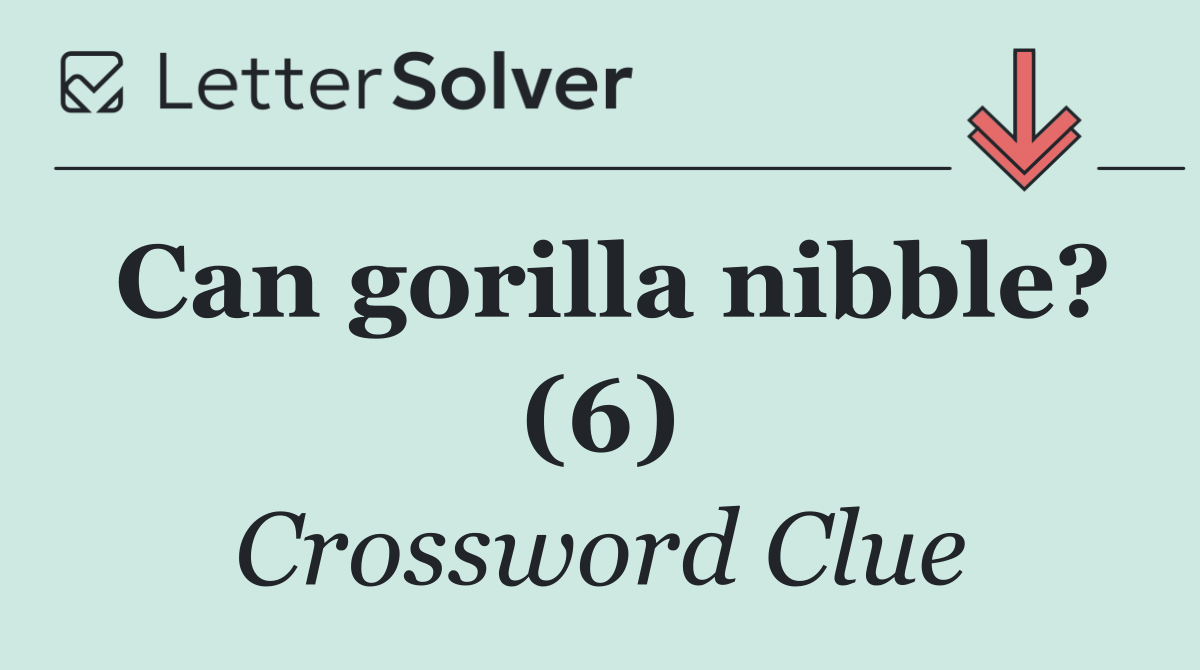 Can gorilla nibble? (6)