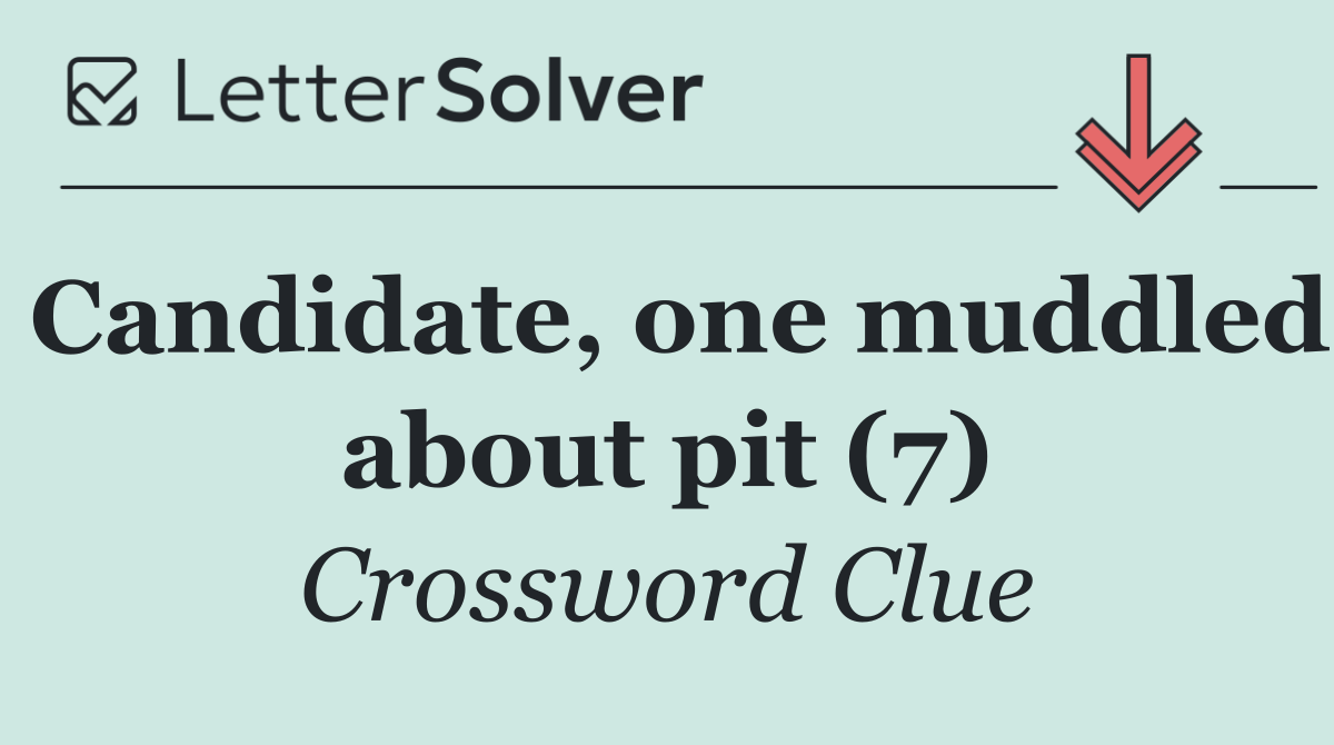Candidate, one muddled about pit (7)