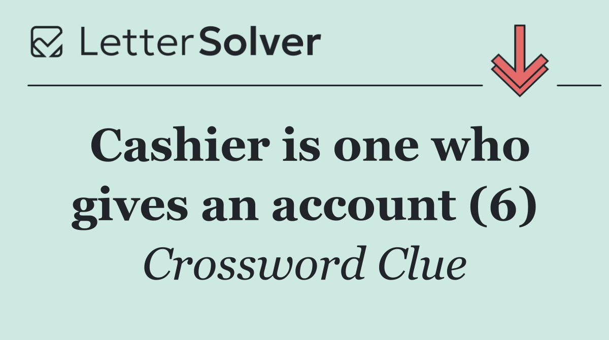 Cashier is one who gives an account (6)