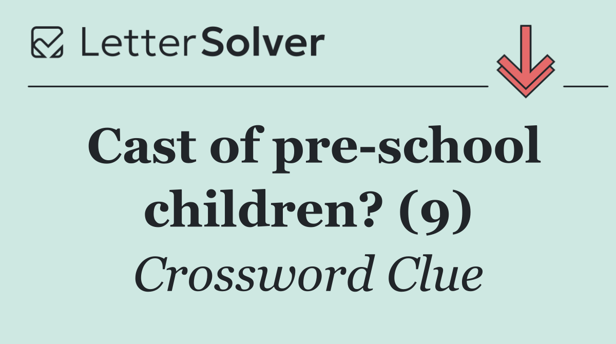Cast of pre school children? (9)