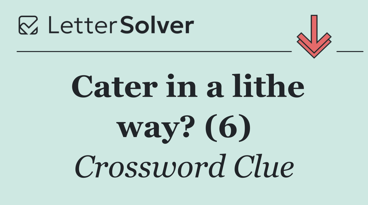 Cater in a lithe way? (6)