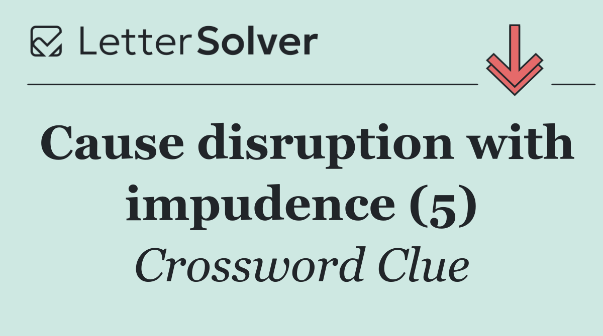 Cause disruption with impudence (5)