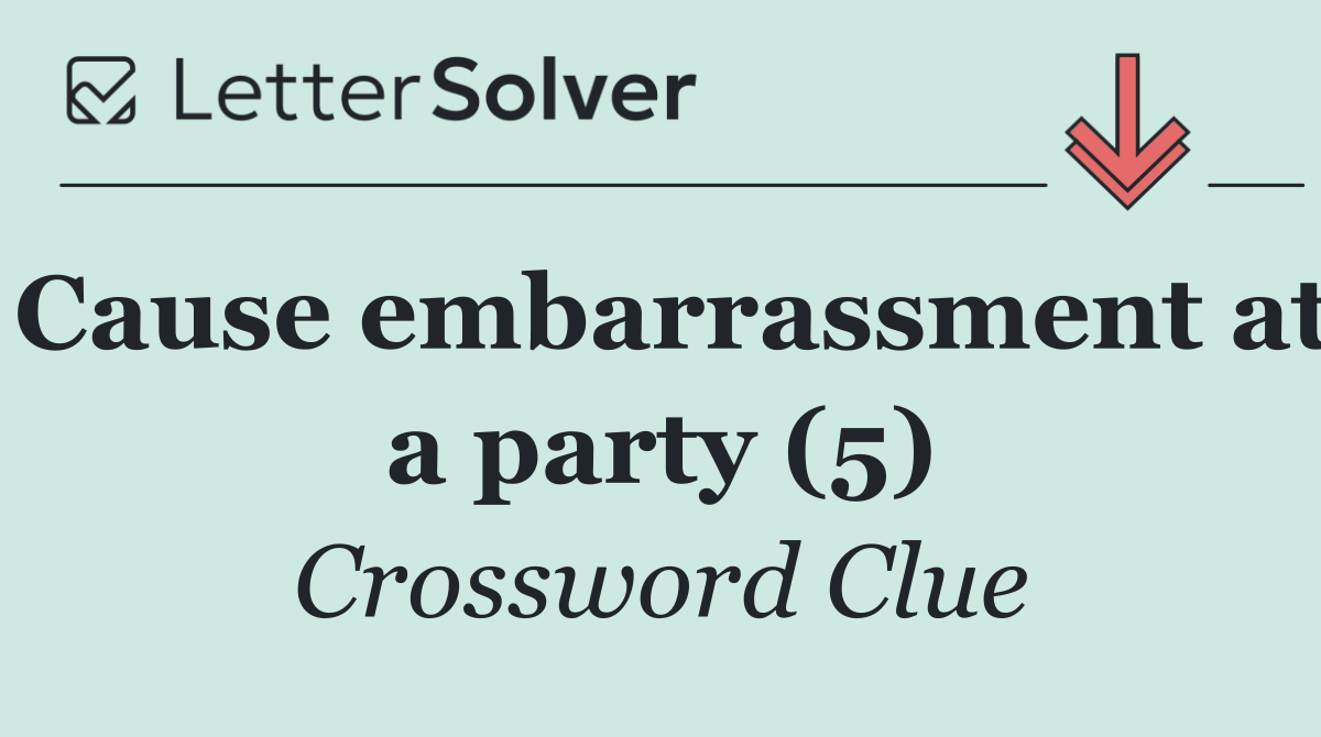 Cause embarrassment at a party (5)
