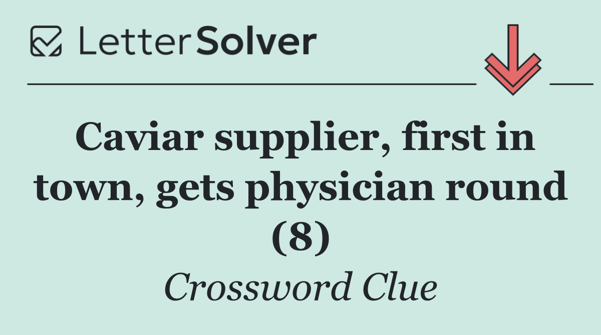 Caviar supplier, first in town, gets physician round (8)
