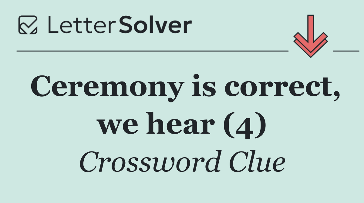 Ceremony is correct, we hear (4)