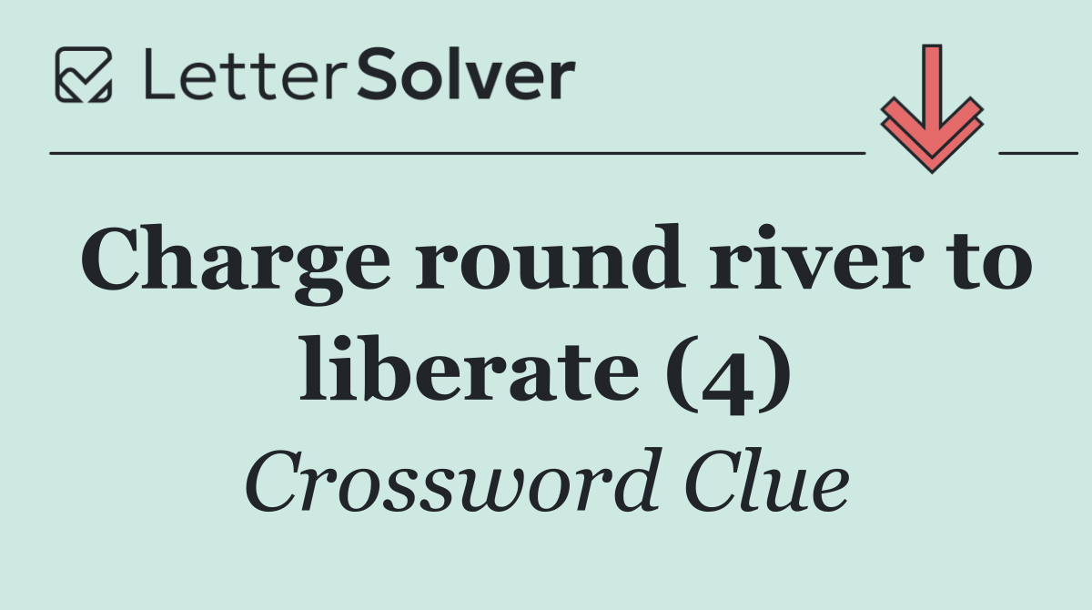 Charge round river to liberate (4)