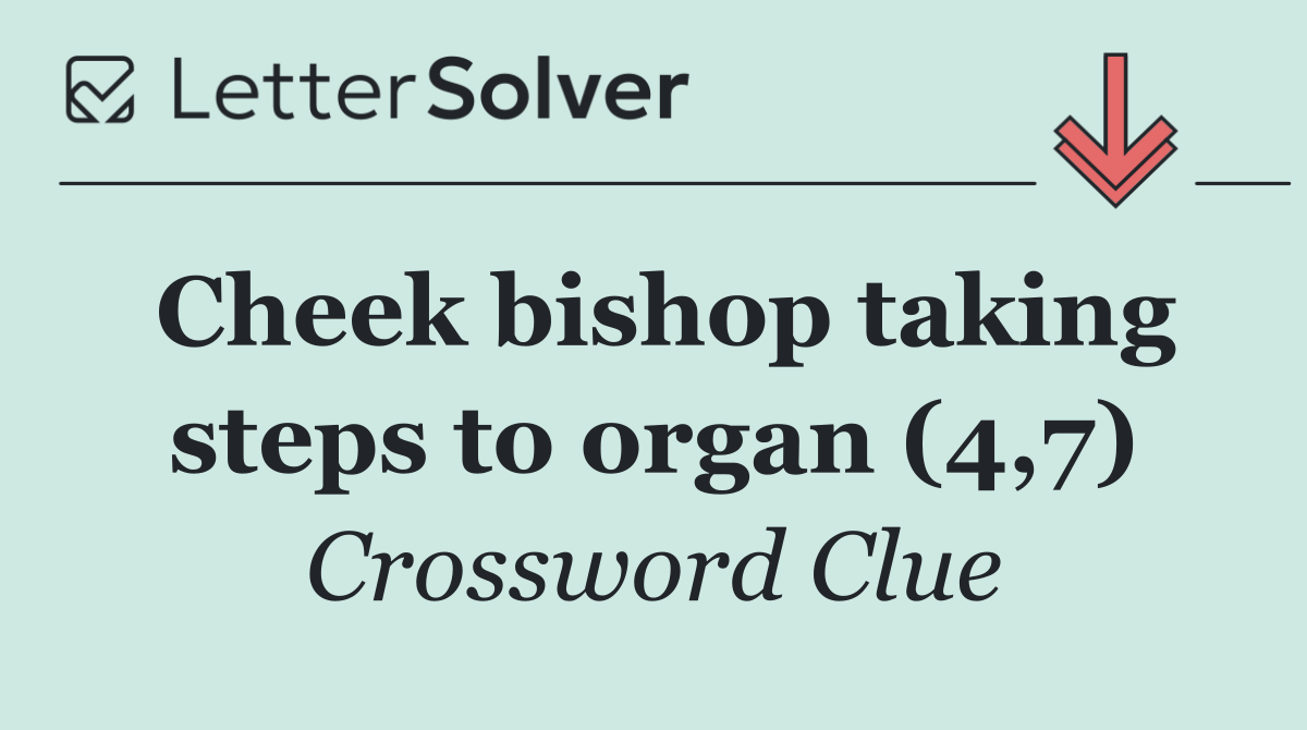 Cheek bishop taking steps to organ (4,7)