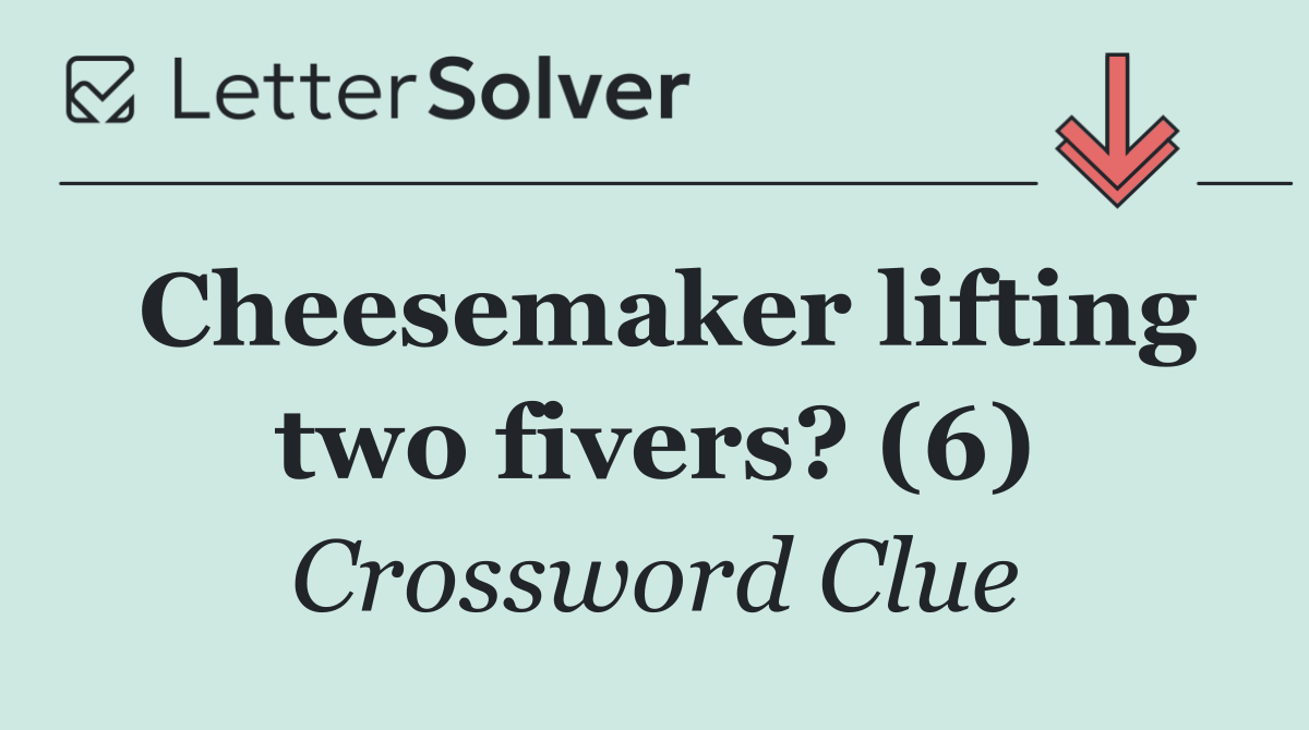 Cheesemaker lifting two fivers? (6)