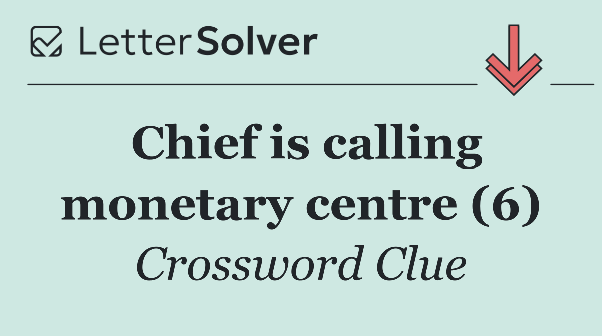 Chief is calling monetary centre (6)