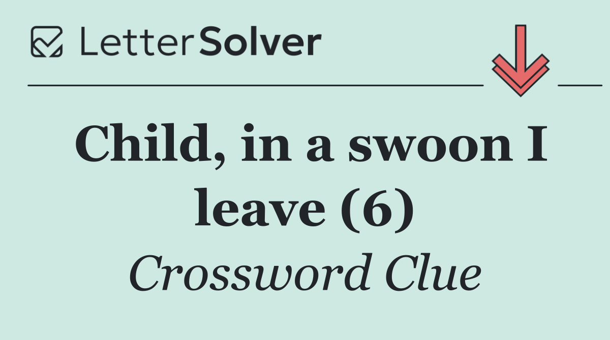 Child, in a swoon I leave (6)