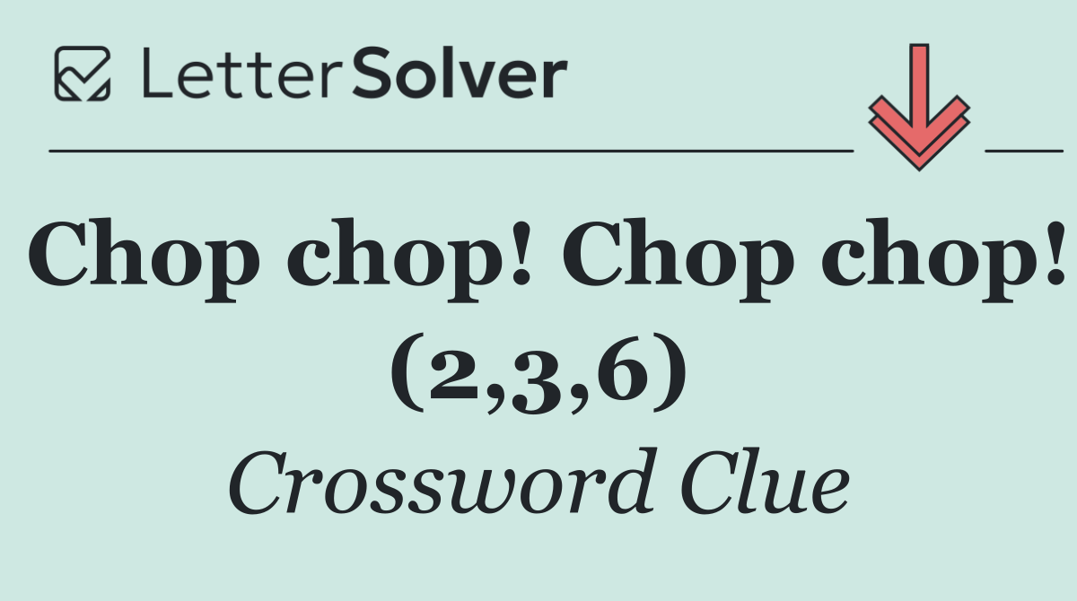 Chop chop! Chop chop! (2,3,6)