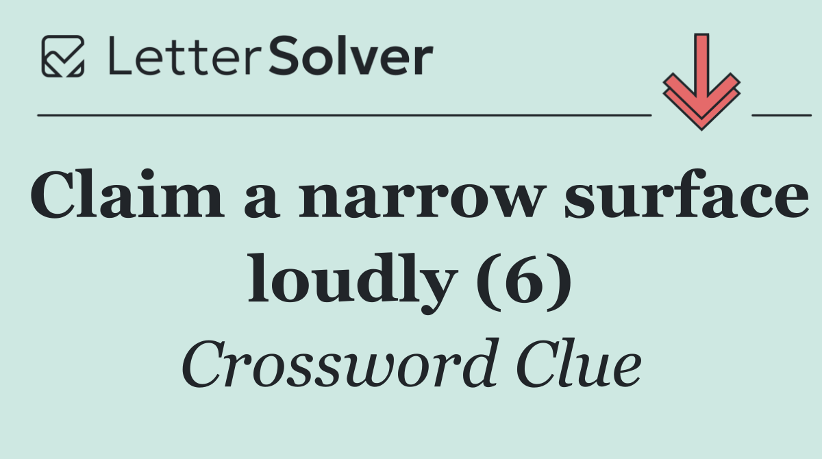 Claim a narrow surface loudly (6)