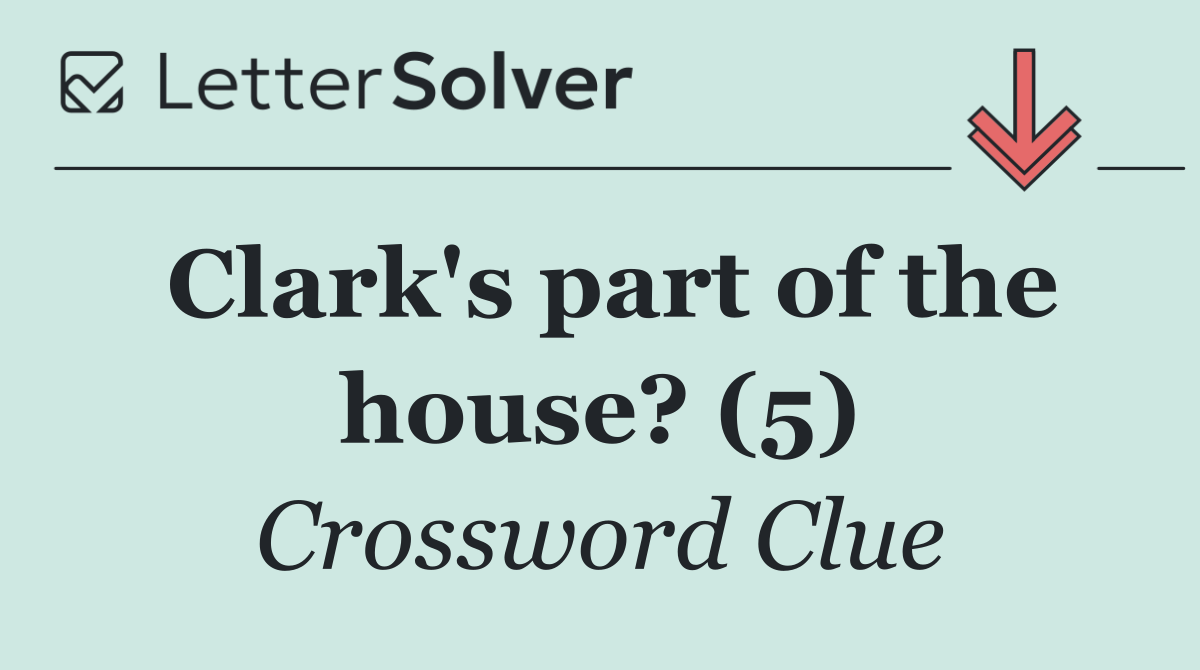 Clark's part of the house? (5)