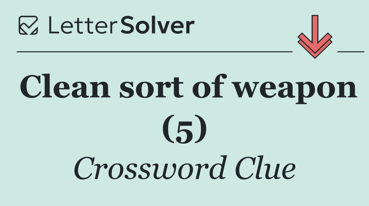 Clean sort of weapon (5)