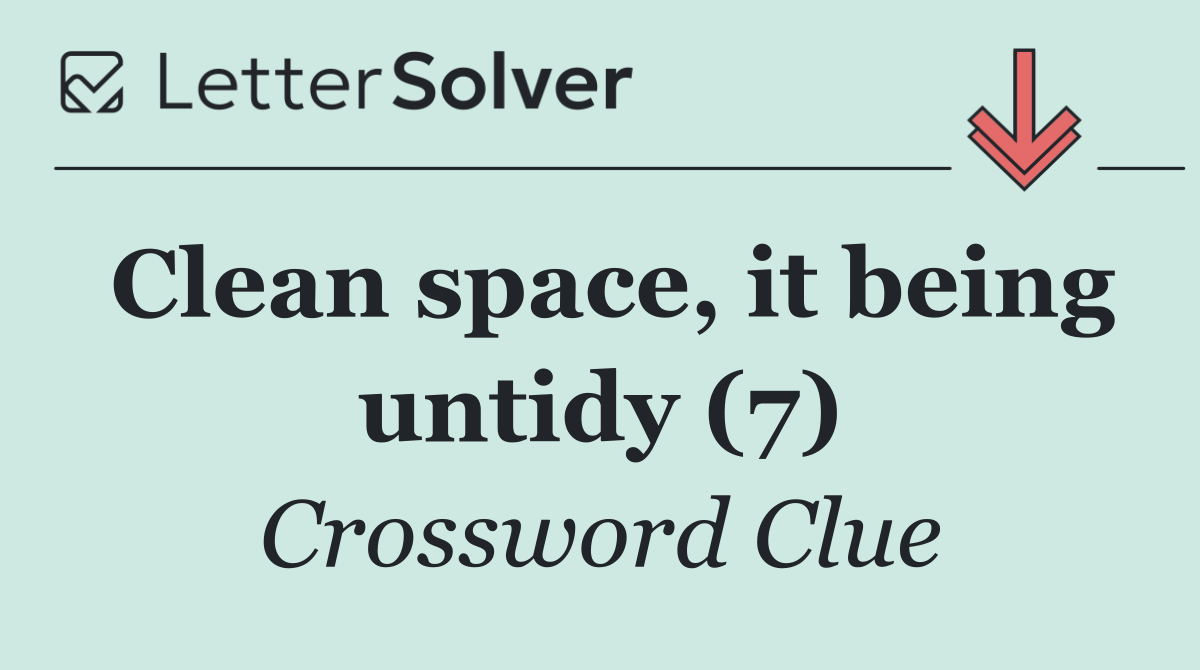 Clean space, it being untidy (7)