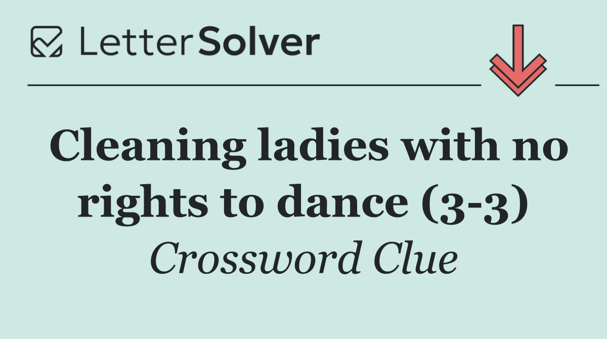 Cleaning ladies with no rights to dance (3 3)