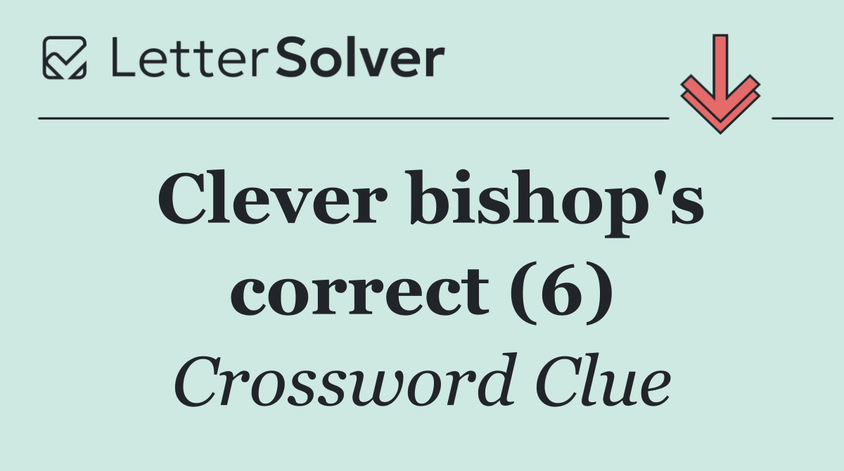 Clever bishop's correct (6)