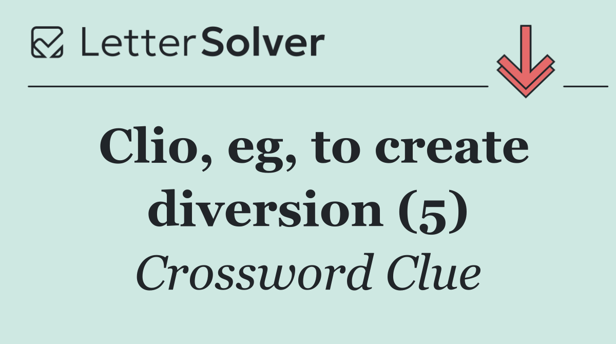 Clio, eg, to create diversion (5)