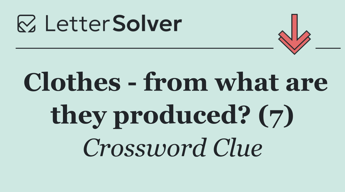Clothes   from what are they produced? (7)