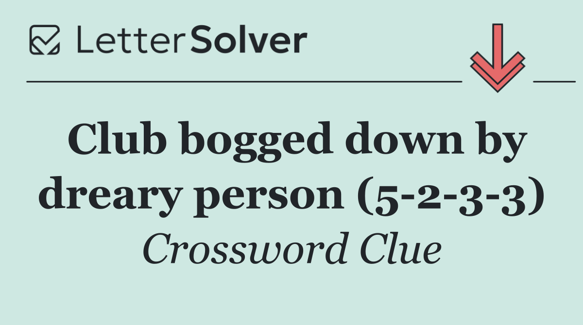 Club bogged down by dreary person (5 2 3 3)
