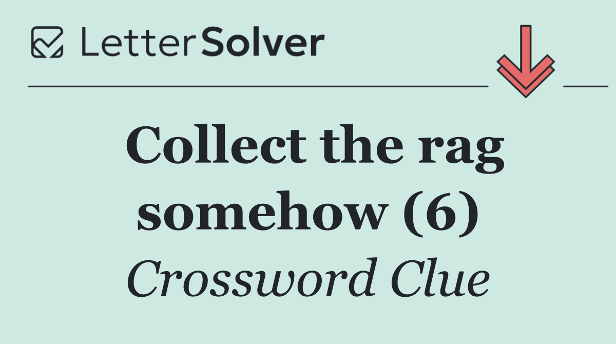 Collect the rag somehow (6)