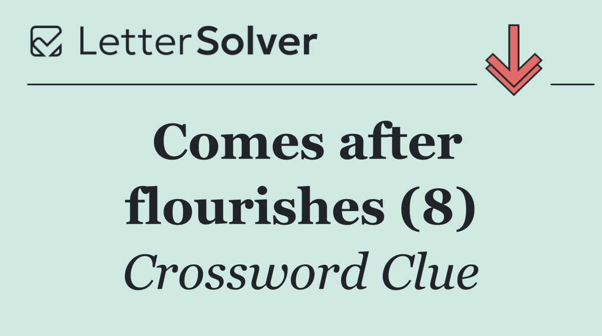 Comes after flourishes (8)