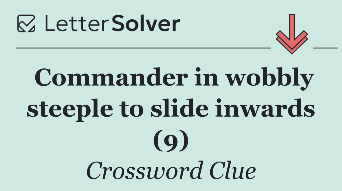 Commander in wobbly steeple to slide inwards (9)