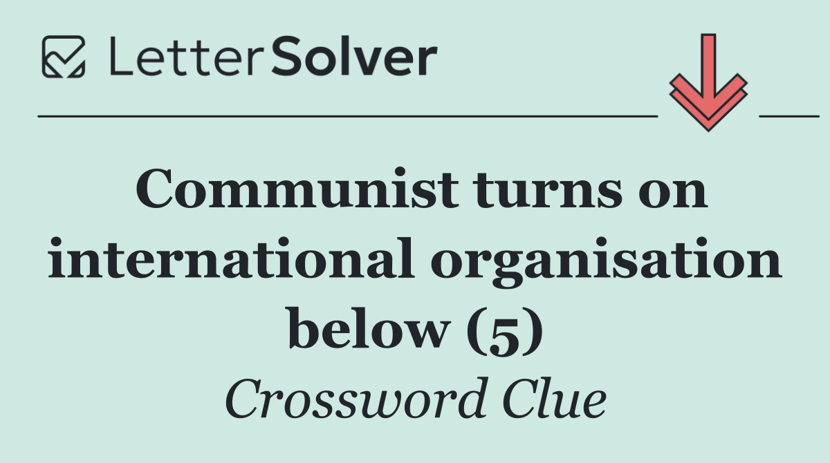 Communist turns on international organisation below (5)
