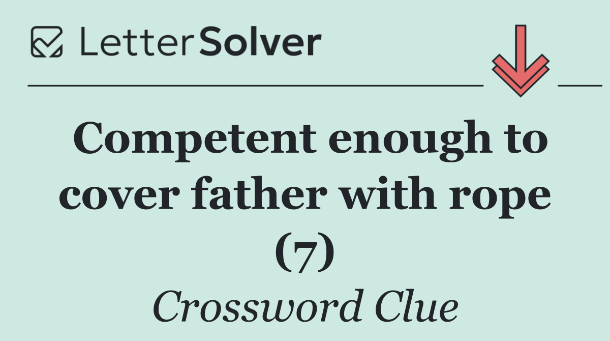 Competent enough to cover father with rope (7)