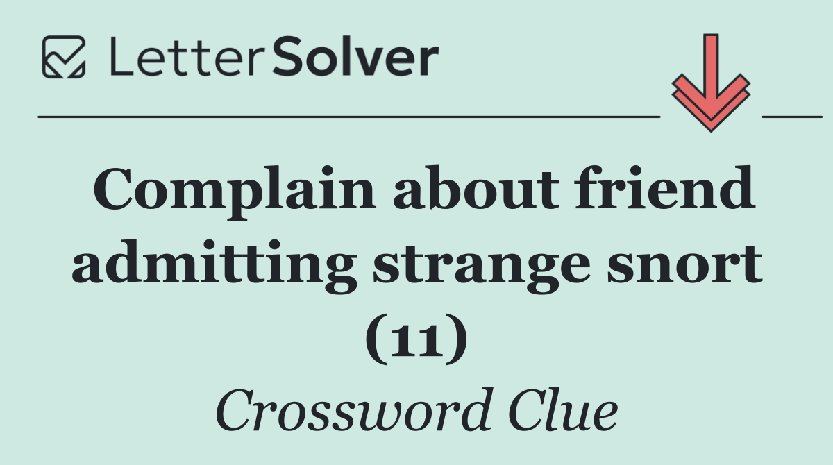 Complain about friend admitting strange snort (11)
